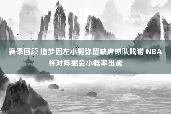 赛季回顾 追梦因左小腿弥留缺席球队践诺 NBA杯对阵掘金小概率出战