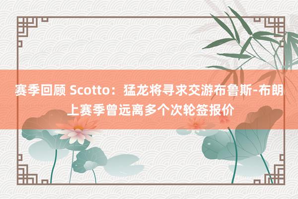 赛季回顾 Scotto：猛龙将寻求交游布鲁斯-布朗 上赛季曾远离多个次轮签报价