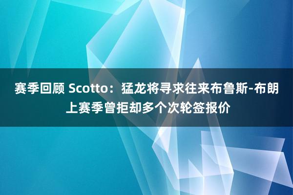 赛季回顾 Scotto：猛龙将寻求往来布鲁斯-布朗 上赛季曾拒却多个次轮签报价