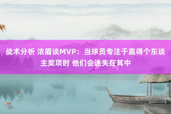 战术分析 浓眉谈MVP：当球员专注于赢得个东谈主奖项时 他们会迷失在其中