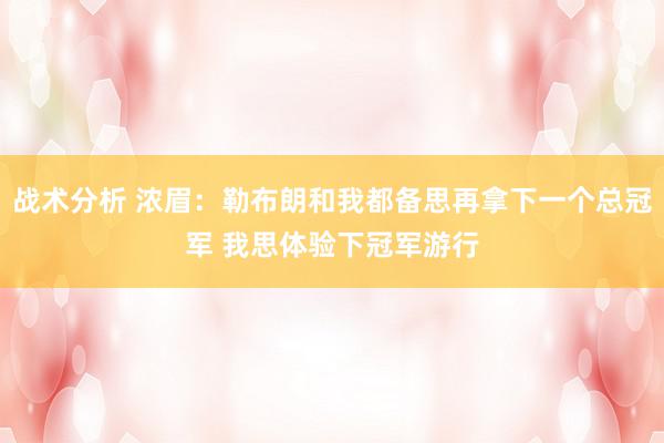 战术分析 浓眉：勒布朗和我都备思再拿下一个总冠军 我思体验下冠军游行