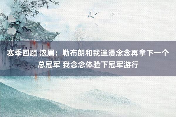 赛季回顾 浓眉：勒布朗和我迷漫念念再拿下一个总冠军 我念念体验下冠军游行