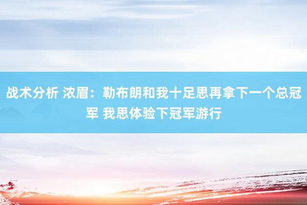 战术分析 浓眉：勒布朗和我十足思再拿下一个总冠军 我思体验下冠军游行