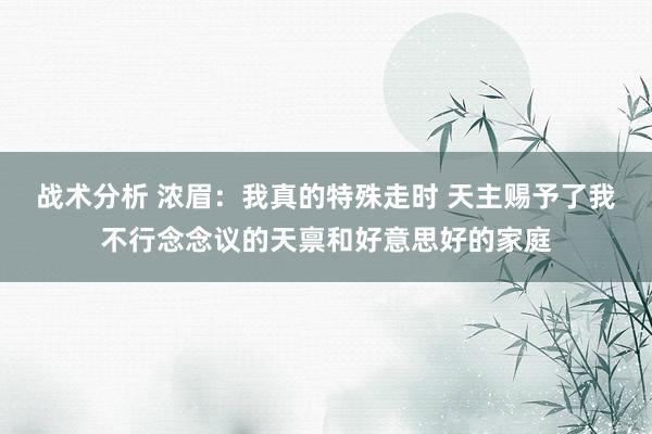 战术分析 浓眉：我真的特殊走时 天主赐予了我不行念念议的天禀和好意思好的家庭