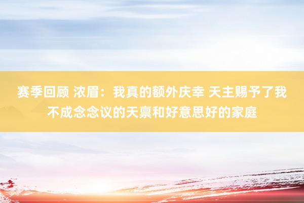 赛季回顾 浓眉：我真的额外庆幸 天主赐予了我不成念念议的天禀和好意思好的家庭