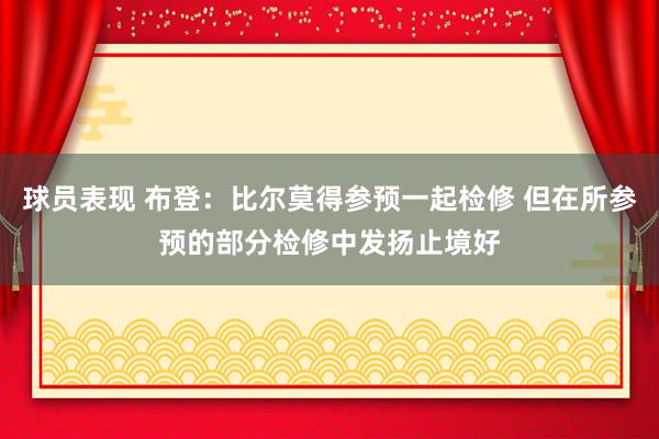 球员表现 布登：比尔莫得参预一起检修 但在所参预的部分检修中发扬止境好