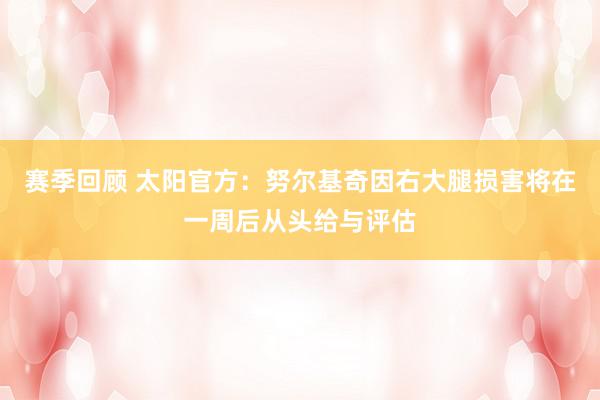 赛季回顾 太阳官方：努尔基奇因右大腿损害将在一周后从头给与评估